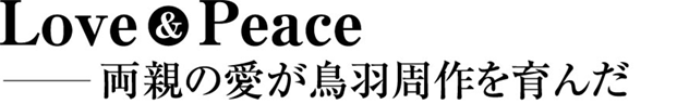 Love&Pease ―両親の愛が鳥羽周作を育んだ