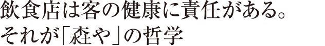 飲食店は客の健康に責任がある。それが「森や」の哲学