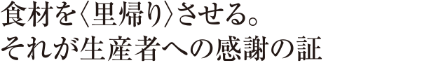 食材を〈里帰り〉させる。それが生産者への感謝の証