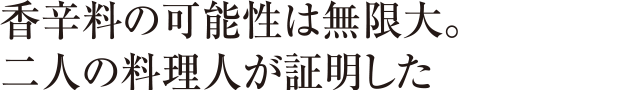 香辛料の可能性は無限大。二人の料理人が証明した