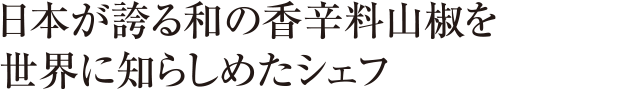 日本が誇る和の香辛料 山椒を世界に知らしめたシェフ