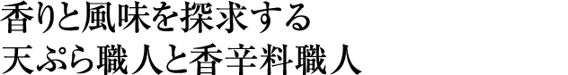 香りと風味を追求する天ぷら職人と香辛料職人